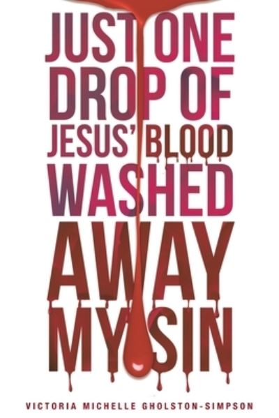 Cover for Victoria Michelle Gholston-Simpson · Just One Drop of Jesus' Blood Washed Away My Sin (Paperback Book) (2016)