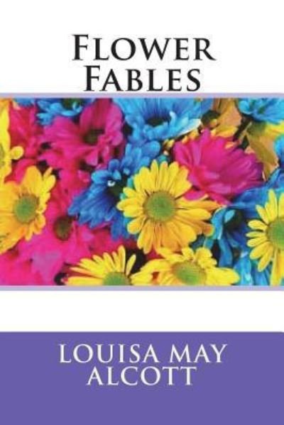 Flower Fables - Louisa May Alcott - Boeken - Createspace Independent Publishing Platf - 9781721898237 - 25 juni 2018