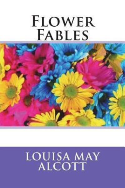 Flower Fables - Louisa May Alcott - Books - Createspace Independent Publishing Platf - 9781721898237 - June 25, 2018