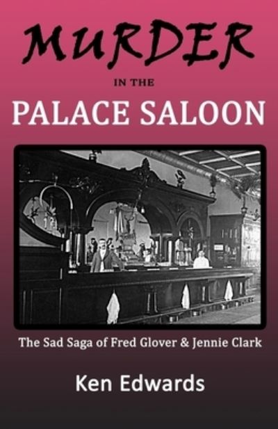 Murder in the Palace Saloon : The Sad Saga of Fred Glover and Jennie Clark - Ken Edwards - Kirjat - CreateSpace Independent Publishing Platf - 9781721984237 - maanantai 23. heinäkuuta 2018