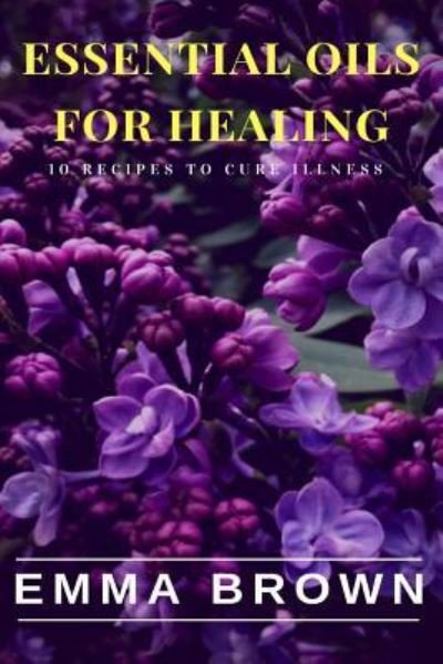 Essential Oils for Healing - Emma Brown - Livros - Createspace Independent Publishing Platf - 9781726439237 - 31 de agosto de 2018