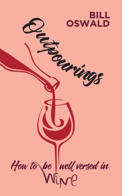Outpourings: How to be well versed in wine - Bill Oswald - Books - New Generation Publishing - 9781800311237 - July 1, 2021