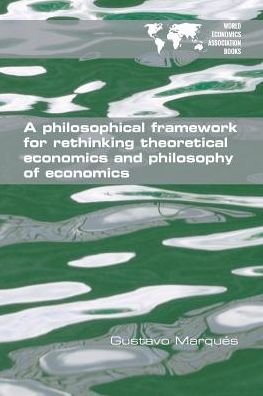 Cover for Gustavo Marqués · A Philosophical Framework for Rethinking Theoretical Economics and Philosophy of Economics (Taschenbuch) (2016)