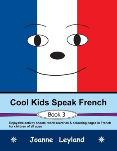 Cover for Joanne Leyland · Cool Kids Speak French - Book 3: Enjoyable activity sheets, word searches &amp; colouring pages in French for children of all ages (Paperback Book) (2021)