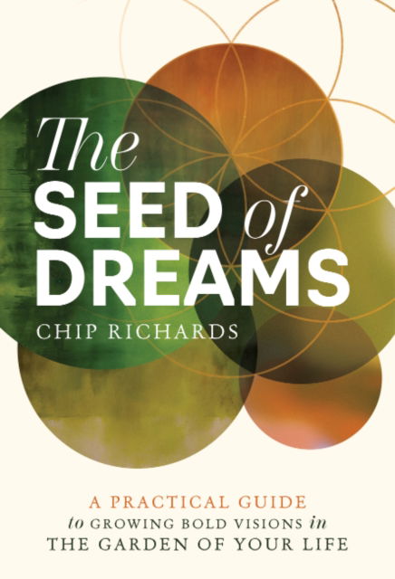 Cover for Richards, Chip (Chip Richards) · The Seed of Dreams: A Practical Guide to Growing Bold Visions in the Garden of Your Life (Paperback Book) (2025)