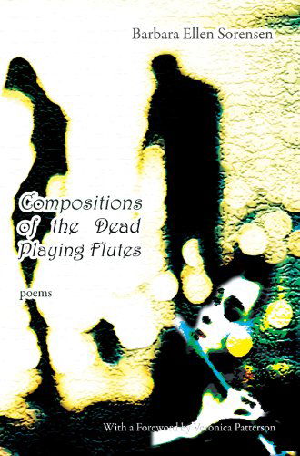 Compositions of the Dead Playing Flutes - Poems - Barbara Ellen Sorensen - Books - Able Muse Press - 9781927409237 - December 6, 2013