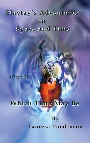 Cover for Lauresa A Tomlinson · Elaytay's Adventures in Space and Time - (pt3) Which Time May Be: Which Times May Be (Hardcover Book) (2019)