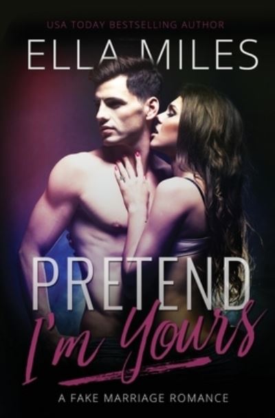 Cover for Ella Miles · Pretend I'm Yours: A Fake Marriage Romance (Paperback Book) (2019)