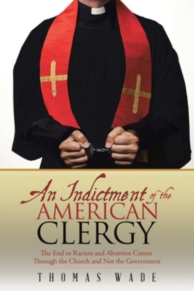 Cover for Thomas Wade · An Indictment of the American Clergy: The End to Racism and Abortion Comes Through the Church and Not the Government (Paperback Bog) (2018)