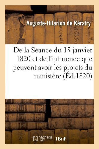 Cover for De Keratry-a-h · De La Seance Du 15 Janvier 1820 et De L'influence Que Peuvent Avoir Les Projets Du Ministere (Paperback Book) [French edition] (2013)