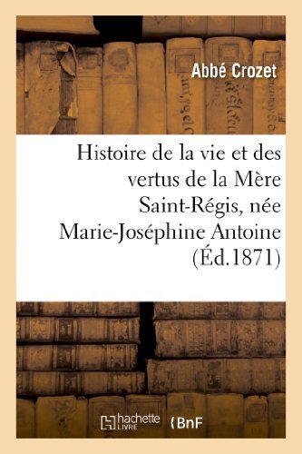 Cover for Crozet-a · Histoire De La Vie et Des Vertus De La Mère Saint-régis, Née Marie-joséphine Antoine (Paperback Book) [French edition] (2013)