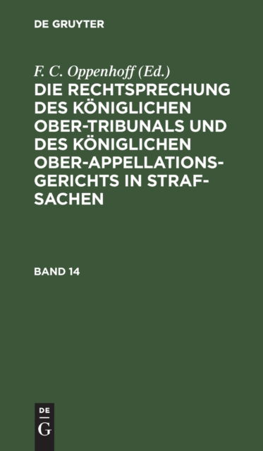 Cover for F. C. Oppenhoff · Die Rechtsprechung des Kniglichen Ober-Tribunals und des Kniglichen Ober-Appellations-Gerichts in Straf-Sachen. Band 14 (N/A) (1901)