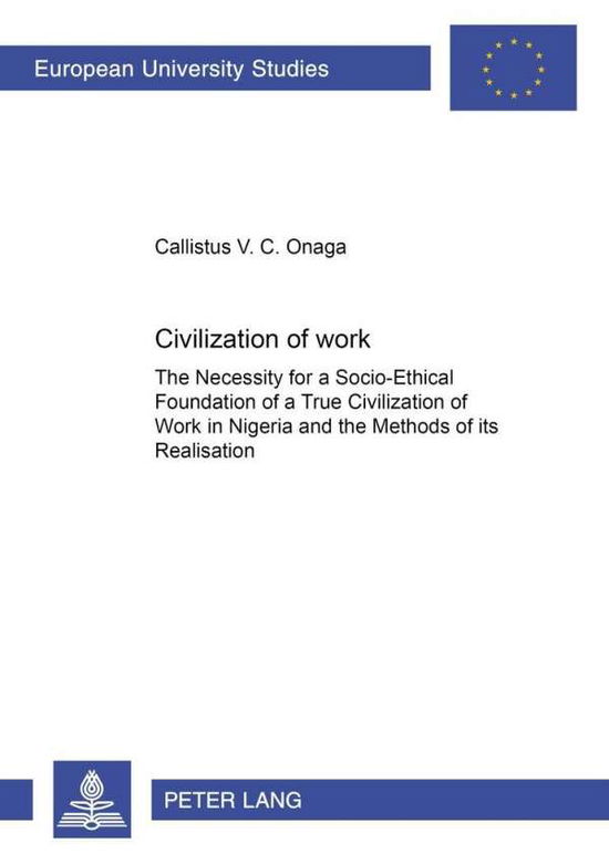 Cover for Callistus V. C. Onaga · Civilization of Work: The Necessity for a Socio-Ethical Foundation of a True Civilization of Work in Nigeria and the Methods of Its Realisation - Europaische Hochschulschriften / European University Studies / Publications Universitaires Europeennes Reihe  (Paperback Book) (2002)