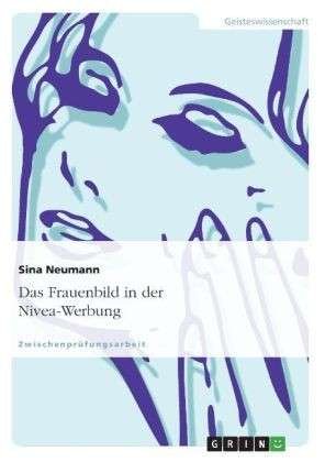 Das Frauenbild in der Nivea-Werbung - Sina Neumann - Bøger - Grin Verlag - 9783638707237 - 29. juli 2007