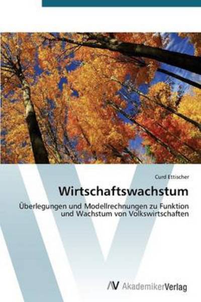 Cover for Curd Ettischer · Wirtschaftswachstum: Überlegungen Und Modellrechnungen Zu Funktion Und Wachstum Von Volkswirtschaften (Pocketbok) [German edition] (2012)