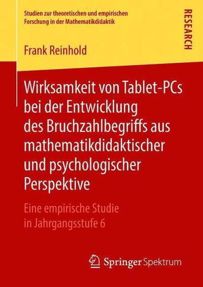 Cover for Frank Reinhold · Wirksamkeit Von Tablet-PCs Bei Der Entwicklung Des Bruchzahlbegriffs Aus Mathematikdidaktischer Und Psychologischer Perspektive: Eine Empirische Studie in Jahrgangsstufe 6 - Studien Zur Theoretischen Und Empirischen Forschung In der M (Paperback Book) [1. Aufl. 2019 edition] (2018)