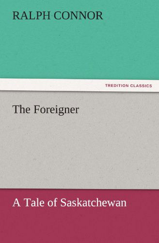 The Foreigner a Tale of Saskatchewan (Tredition Classics) - Ralph Connor - Books - tredition - 9783842452237 - November 18, 2011