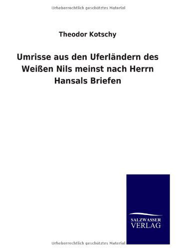 Cover for Theodor Kotschy · Umrisse Aus den Uferländern Des Weißen Nils Meinst Nach Herrn Hansals Briefen (Paperback Book) [German edition] (2013)