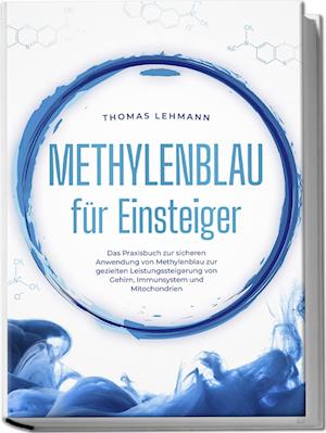 Cover for Thomas Lehmann · Methylenblau für Einsteiger: Das Praxisbuch zur sicheren Anwendung von Methylenblau zur gezielten Leistungssteigerung von Gehirn, Immunsystem und Mitochondrien (Book) (2024)