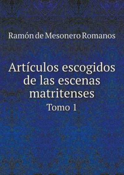 Cover for Ramon De Mesonero Romanos · Articulos Escogidos De Las Escenas Matritenses Tomo 1 (Paperback Book) (2015)