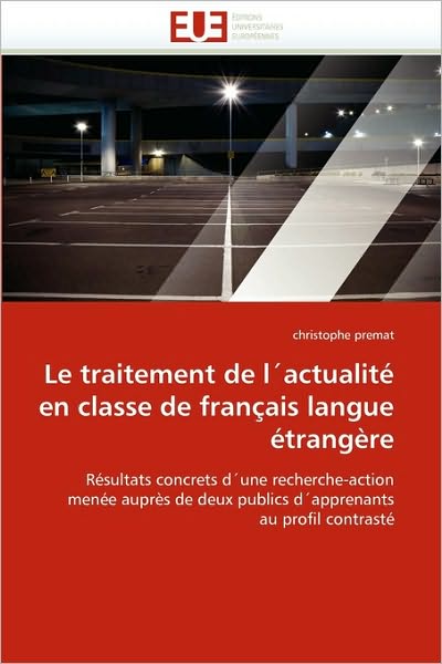 Cover for Christophe Premat · Le Traitement De L'actualité en Classe De Français Langue Étrangère: Résultats Concrets D'une Recherche-action Menée Auprès De Deux Publics D'apprenants Au Profil Contrasté (Paperback Book) [French edition] (2018)