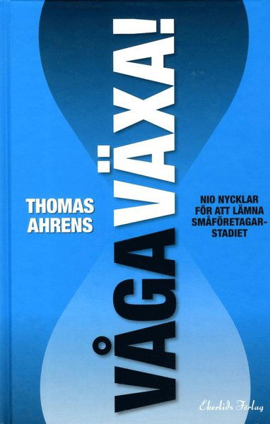 Cover for Thomas Ahrens · Våga växa! : nio nycklar för att lämna småföretagarstadiet (Bound Book) (2013)