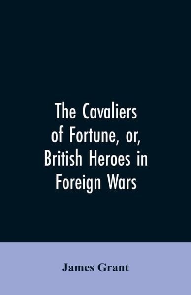 The Cavaliers of Fortune, Or, British Heroes in Foreign Wars - James Grant - Bücher - Alpha Edition - 9789353606237 - 30. März 2019
