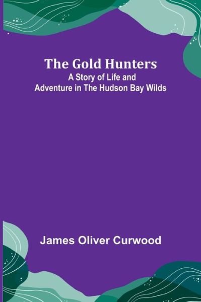 The Gold Hunters - James Oliver Curwood - Bøger - Alpha Edition - 9789356085237 - 11. april 2022