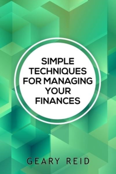 Cover for Geary Reid · Simple Techniques for Managing your Finances: Financial success doesn't require a large income. In Simple Techniques for Managing Your Finances find out how you can stretch your dollars further. (Paperback Bog) (2021)