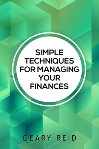 Cover for Geary Reid · Simple Techniques for Managing your Finances: Financial success doesn't require a large income. In Simple Techniques for Managing Your Finances find out how you can stretch your dollars further. (Paperback Book) (2021)