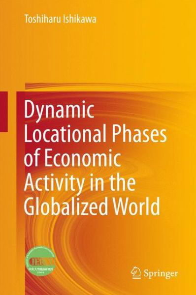 Dynamic Locational Phases of Economic Activity in the Globalized World - Toshiharu Ishikawa - Bøger - Springer Verlag, Singapore - 9789811005237 - 23. marts 2016