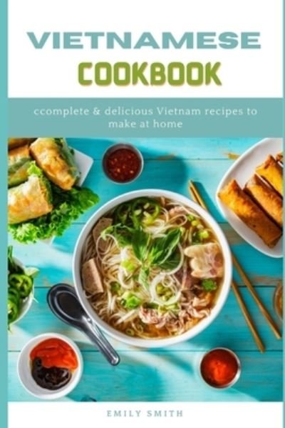 Cover for Emily Smith · Vietnamese Cookbook: Complete &amp; Delicious Vietnam Recipes to make at home (Paperback Book) (2021)