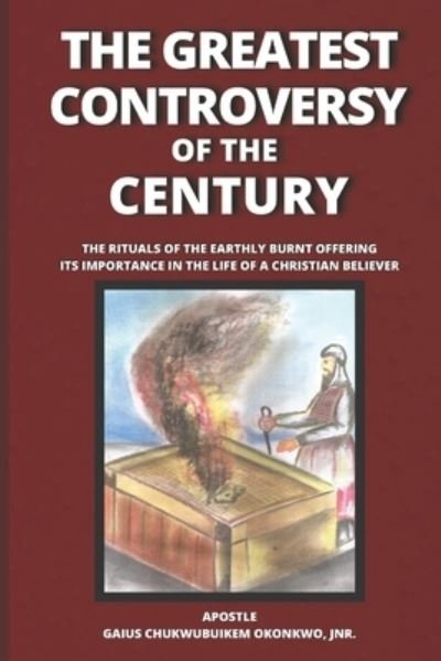 Cover for Gaius Chukwubuikem Okonkwo Jnr · The Greatest Controversy of the Century: The Rituals of the Earthly Burnt Offering; Its Importance in the Life of a Christian Believer (Paperback Book) (2021)