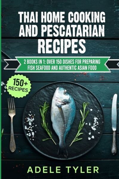 Cover for Tyler Adele Tyler · Thai Home Cooking And Pescatarian Recipes: 2 Books In 1: Over 150 Dishes For Preparing Fish Seafood And Authentic Asian Food (Pocketbok) (2021)