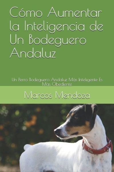 Cover for Marcos Mendoza · Como Aumentar la Inteligencia de Un Bodeguero Andaluz: Un Perro Bodeguero Andaluz Mas Inteligente Es Mas Obediente (Taschenbuch) (2021)
