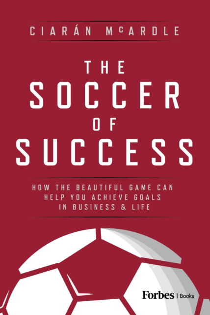 The Soccer of Success: How the Beautiful Game Can Help You Achieve Goals in Business and Life - Ciaran McArdle - Bøger - Advantage Media Group - 9798887505237 - 13. marts 2025