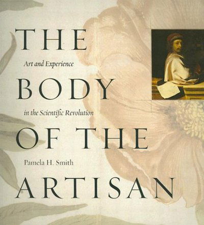 Cover for Pamela H. Smith · The Body of the Artisan: Art and Experience in the Scientific Revolution (Paperback Book) [New Ed edition] (2006)