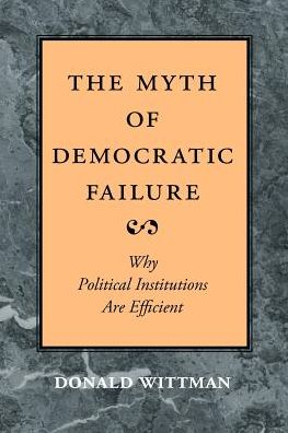 Cover for Wittman, Donald A. (University of California at Santa Cruz) · The Myth of Democratic Failure: Why Political Institutions Are Efficient - American Politics and Political Economy Series (Paperback Book) [New edition] (1997)