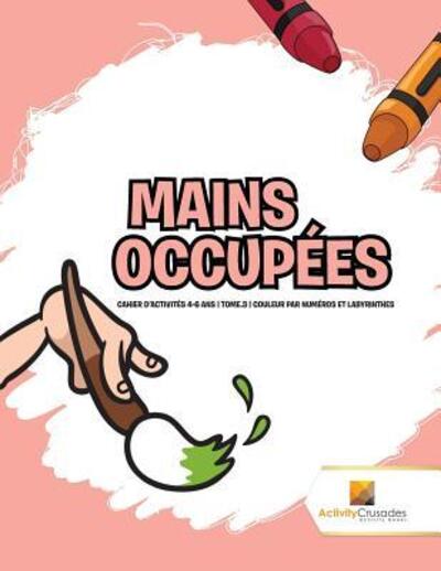 Cover for Activity Crusades · Mains Occupées Cahier D'Activités 4-6 Ans | Tome.3 | Couleur Par Numéros Et Labyrinthes (Paperback Book) (2017)