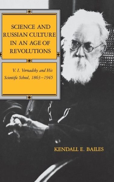 Cover for Kendall E. Bailes · Science and Russian Culture in an Age of Revolutions: V. I. Vernadsky and His Scientific School, 1863–1945 (Hardcover Book) [First edition] (1990)