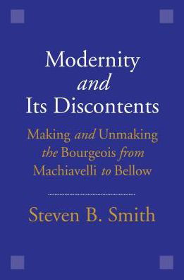 Cover for Steven B. Smith · Modernity and Its Discontents: Making and Unmaking the Bourgeois from Machiavelli to Bellow (Paperback Bog) (2018)