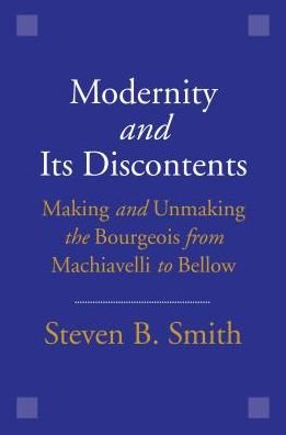 Cover for Steven B. Smith · Modernity and Its Discontents: Making and Unmaking the Bourgeois from Machiavelli to Bellow (Paperback Book) (2018)
