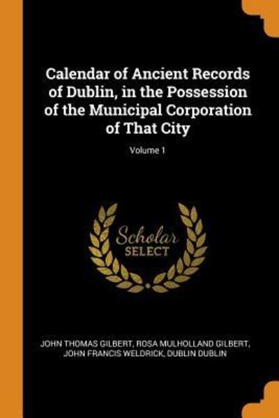 Cover for John Thomas Gilbert · Calendar of Ancient Records of Dublin, in the Possession of the Municipal Corporation of That City; Volume 1 (Taschenbuch) (2018)