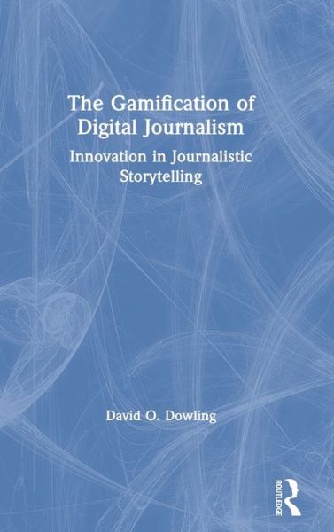 Cover for David O. Dowling · The Gamification of Digital Journalism: Innovation in Journalistic Storytelling (Hardcover Book) (2020)