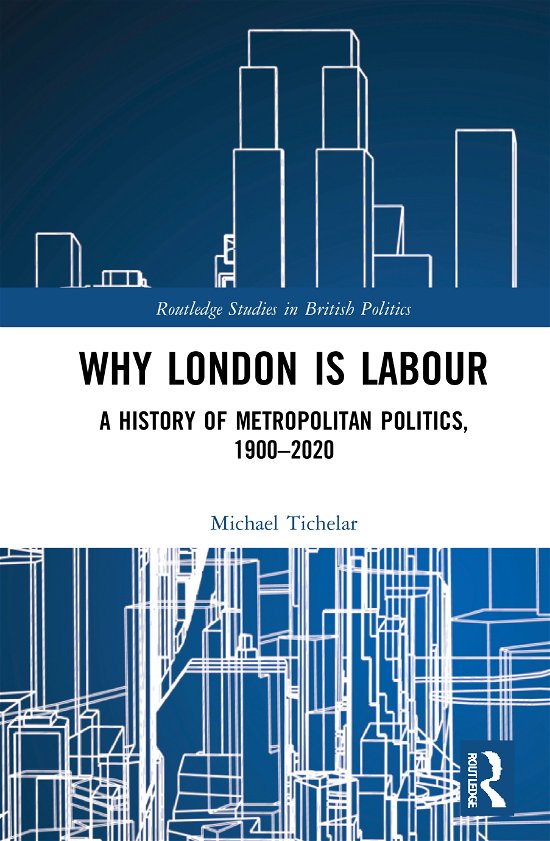 Cover for Tichelar, Michael (University of the West of England, UK) · Why London is Labour: A History of Metropolitan Politics, 1900-2020 - Routledge Studies in British Politics (Inbunden Bok) (2021)