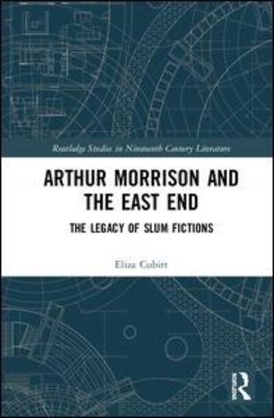 Cover for Eliza Cubitt · Arthur Morrison and the East End: The Legacy of Slum Fictions - Routledge Studies in Nineteenth Century Literature (Hardcover bog) (2019)