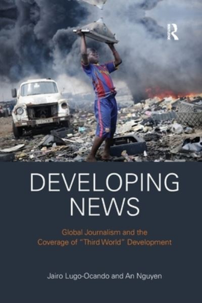 Cover for Jairo Lugo-Ocando · Developing News: Global journalism and the coverage of &quot;Third World&quot; development (Paperback Book) (2019)