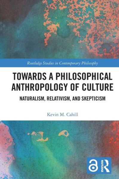 Cover for Cahill, Kevin M. (University of Bergen, Norway) · Towards a Philosophical Anthropology of Culture: Naturalism, Relativism, and Skepticism - Routledge Studies in Contemporary Philosophy (Paperback Book) (2023)