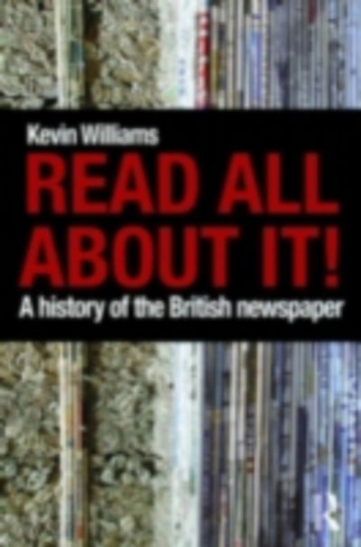 Cover for Williams, Kevin (University of Swansea, UK) · Read All About It!: A History of the British Newspaper (Hardcover Book) (2009)