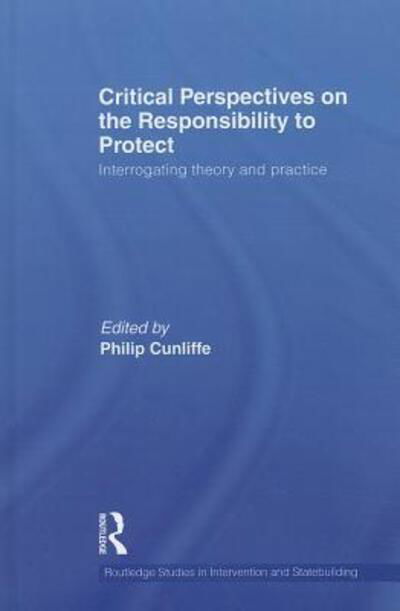 Cover for Philip Cunliffe · Critical Perspectives on the Responsibility to Protect: Interrogating Theory and Practice - Routledge Studies in Intervention and Statebuilding (Gebundenes Buch) (2011)
